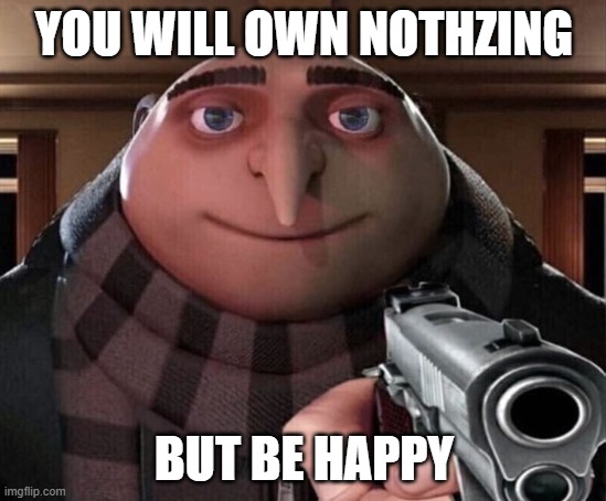 Own nothzing | YOU WILL OWN NOTHZING; BUT BE HAPPY | image tagged in gru gun | made w/ Imgflip meme maker