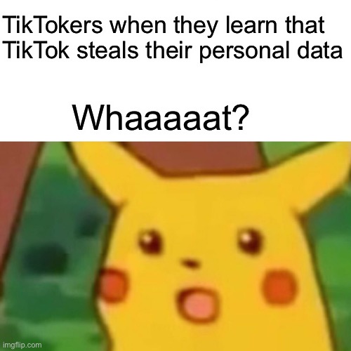 Surprised Pikachu Meme | TikTokers when they learn that TikTok steals their personal data; Whaaaaat? | image tagged in memes,surprised pikachu | made w/ Imgflip meme maker