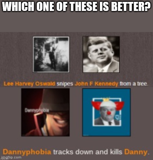 WHICH ONE OF THESE IS BETTER? | image tagged in hehe,dannyphobia kills danny | made w/ Imgflip meme maker