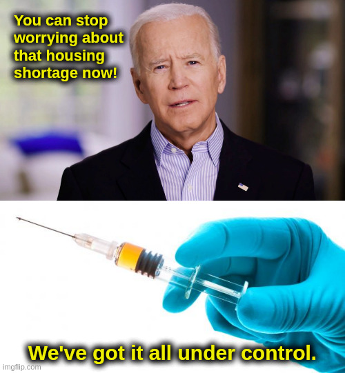 The Housing Shortage |  You can stop
worrying about
that housing
shortage now! We've got it all under control. | image tagged in liberals,democrats,progressives,biden,covid,vaccine | made w/ Imgflip meme maker