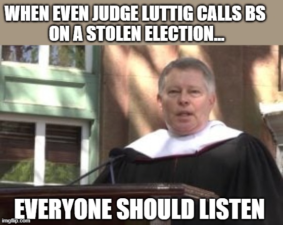 GOP appointed Federal Appeals Judge calls BS on stolen election claims | WHEN EVEN JUDGE LUTTIG CALLS BS 
ON A STOLEN ELECTION... EVERYONE SHOULD LISTEN | image tagged in michael luttig,election 2020,the big lie,gop corruption,gop conspiracy,gop propaganda | made w/ Imgflip meme maker