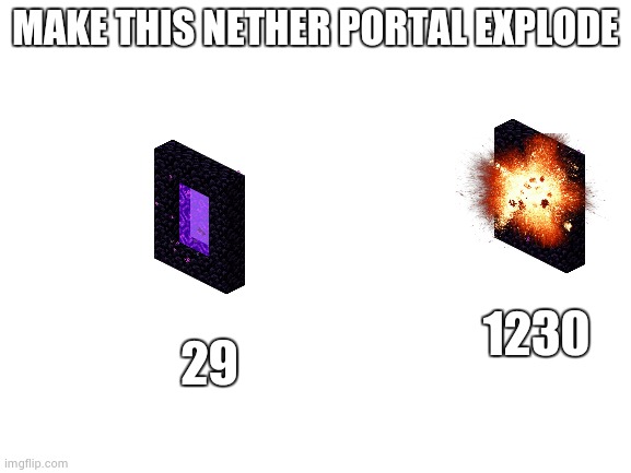 Blank White Template | MAKE THIS NETHER PORTAL EXPLODE; 29; 1230 | image tagged in blank white template | made w/ Imgflip meme maker