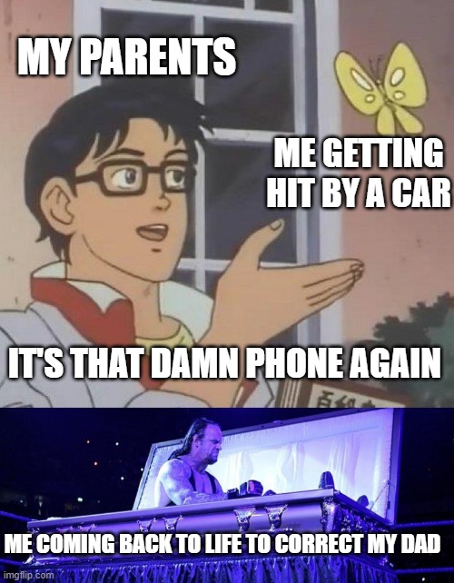 Yea right. Got hit by a phone. |  MY PARENTS; ME GETTING HIT BY A CAR; IT'S THAT DAMN PHONE AGAIN; ME COMING BACK TO LIFE TO CORRECT MY DAD | image tagged in memes,is this a pigeon,undertaker coffin,parents | made w/ Imgflip meme maker
