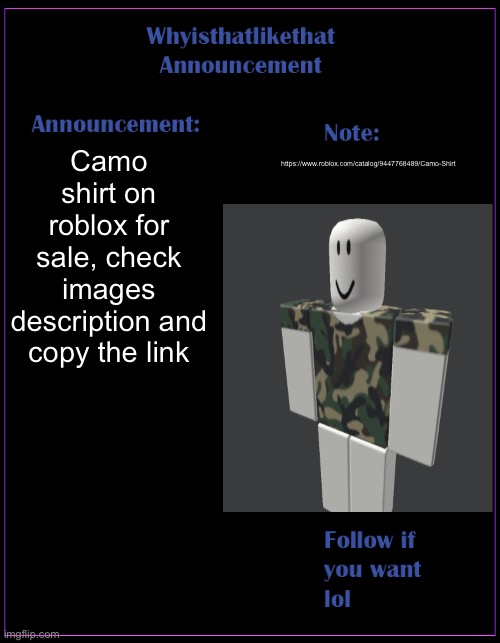 it took a while to make | Camo shirt on roblox for sale, check images description and copy the link; https://www.roblox.com/catalog/9447768489/Camo-Shirt | image tagged in whyisthatlikethat announcement template | made w/ Imgflip meme maker