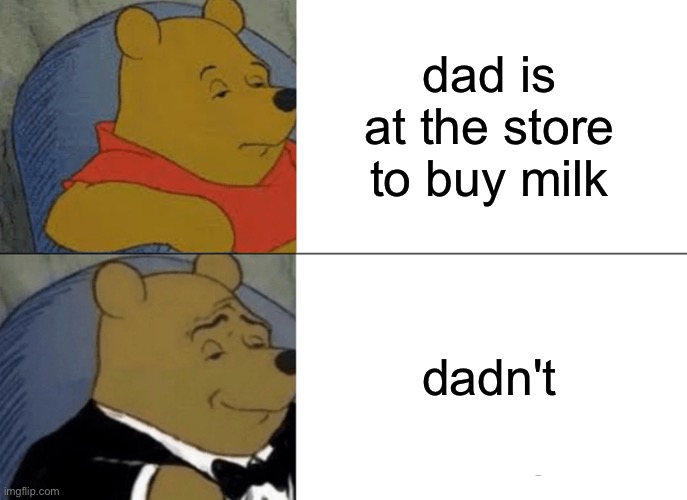 teehee | dad is at the store to buy milk; dadn't | image tagged in memes,tuxedo winnie the pooh | made w/ Imgflip meme maker