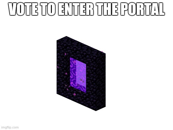 Blank White Template | VOTE TO ENTER THE PORTAL | image tagged in blank white template | made w/ Imgflip meme maker