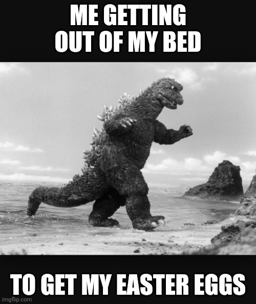 Easter eggs | ME GETTING OUT OF MY BED; TO GET MY EASTER EGGS | image tagged in godzilla,easter,memes,kaiju,oh wow are you actually reading these tags,ha ha tags go brr | made w/ Imgflip meme maker