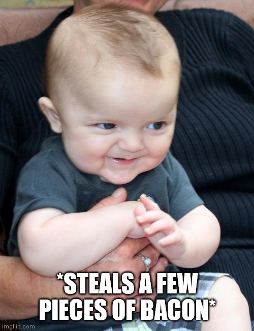 mischief | *STEALS A FEW PIECES OF BACON* | image tagged in mischief | made w/ Imgflip meme maker