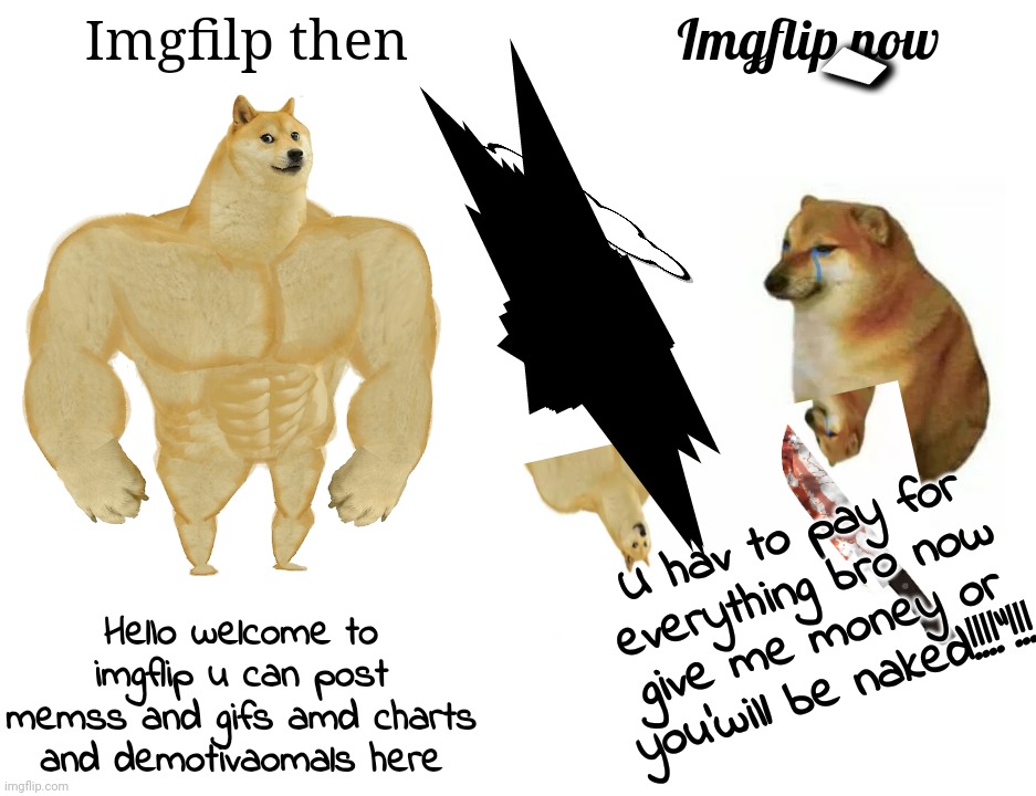 Buff Doge vs. Cheems | Imgfilp then; Imgflip now; `; HOW MY PARENTS WENT TO SCHOOL; U hav to pay for everything bro now give me money or you'wiIl be naked!!!!"!!! HelIo welcome to imgflip u can post memss and gifs amd charts and demotivaomals here | image tagged in memes,buff doge vs cheems | made w/ Imgflip meme maker