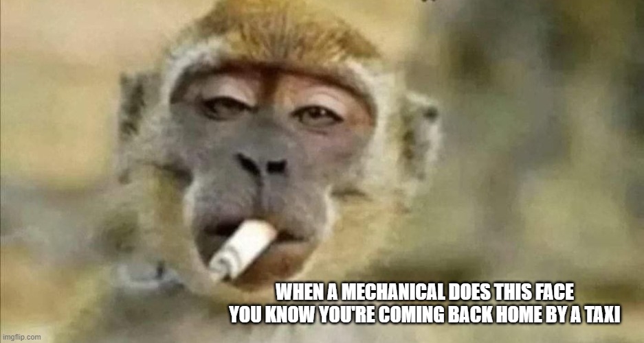WHEN A MECHANICAL DOES THIS FACE YOU KNOW YOU'RE COMING BACK HOME BY A TAXI | image tagged in mechanic,taxi,funny memes,funny meme,hilarious memes,memes | made w/ Imgflip meme maker