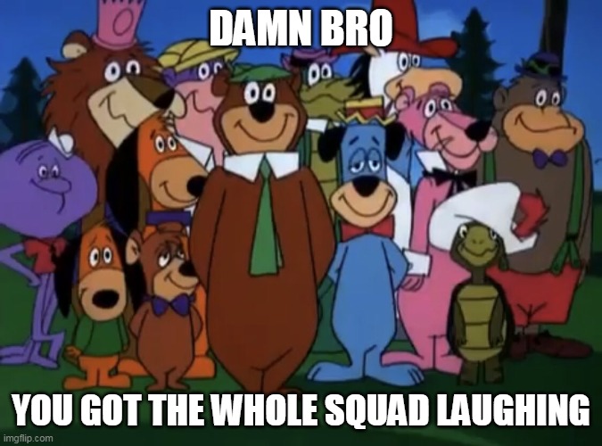 DAMN BRO; YOU GOT THE WHOLE SQUAD LAUGHING | image tagged in hanna barbera,yogi bear,damn bro you got the whole squad laughing,damn bro | made w/ Imgflip meme maker