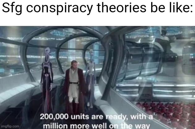 Ah the clone theory | Sfg conspiracy theories be like: | image tagged in 200 000 units are ready with a million more well on the way | made w/ Imgflip meme maker