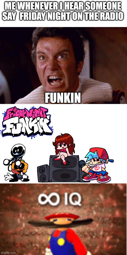 Another FNF meme I made. Everytime I hear "FRIDAY NIGHT" on the radio, I say "FUNKIN"! | ME WHENEVER I HEAR SOMEONE SAY  FRIDAY NIGHT ON THE RADIO; FUNKIN | image tagged in khan,infinite iq,memes,friday night funkin,fnf | made w/ Imgflip meme maker
