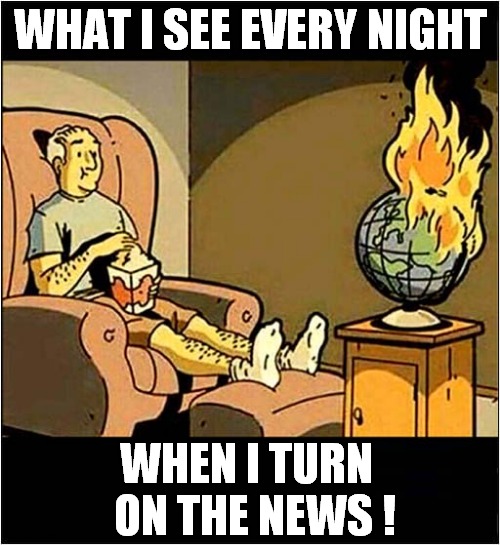 A World On Fire ! | WHAT I SEE EVERY NIGHT; WHEN I TURN   ON THE NEWS ! | image tagged in news,world,fire,dark humour | made w/ Imgflip meme maker