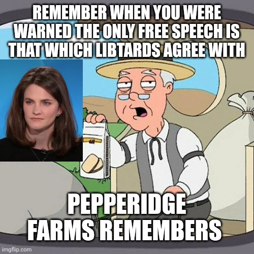 Pepperidge Farm Remembers | REMEMBER WHEN YOU WERE WARNED THE ONLY FREE SPEECH IS THAT WHICH LIBTARDS AGREE WITH; PEPPERIDGE FARMS REMEMBERS | image tagged in memes,pepperidge farm remembers | made w/ Imgflip meme maker