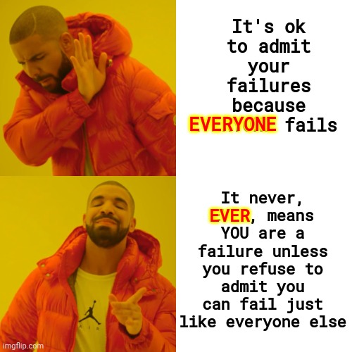 The More You Fail The Harder You Are Trying |  It never, EVER, means YOU are a failure unless you refuse to admit you can fail just like everyone else; It's ok to admit your failures because EVERYONE fails; EVERYONE; EVER | image tagged in memes,drake hotline bling,fail,fails,it's called being human,we all fail | made w/ Imgflip meme maker