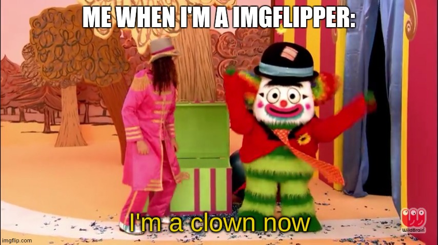I'm a clown now | ME WHEN I'M A IMGFLIPPER: | image tagged in i'm a clown now | made w/ Imgflip meme maker