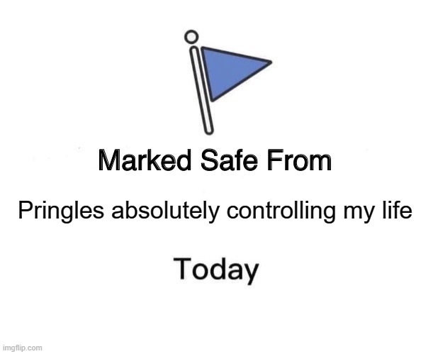 Marked Safe From Meme | Pringles absolutely controlling my life | image tagged in memes,marked safe from | made w/ Imgflip meme maker