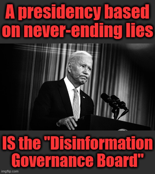 The original "Disinformation Governance Board" | A presidency based
on never-ending lies; IS the "Disinformation Governance Board" | image tagged in memes,joe biden,lies,disinformation governance board,democrat,team biden | made w/ Imgflip meme maker