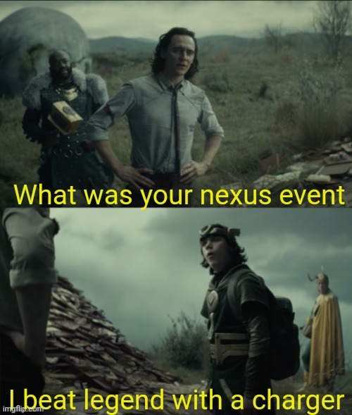 Lol idk how I did but I swear it was by luck because Legend should've won and now the TVA is after me | What was your nexus event; I beat legend with a charger | image tagged in what was your nexus event | made w/ Imgflip meme maker