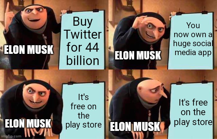 ELON MUSK IS SMALL BRAIN | Buy Twitter for 44 billion; You now own a huge social media app; ELON MUSK; ELON MUSK; It's free on the play store; It's free on the play store; ELON MUSK; ELON MUSK | image tagged in memes,gru's plan | made w/ Imgflip meme maker