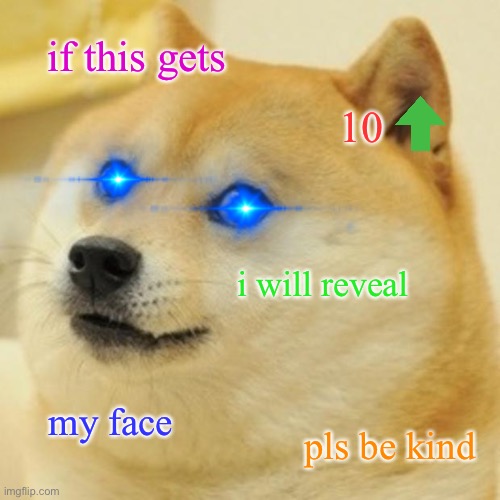 upvote | if this gets; 10; i will reveal; my face; pls be kind | image tagged in memes,doge | made w/ Imgflip meme maker