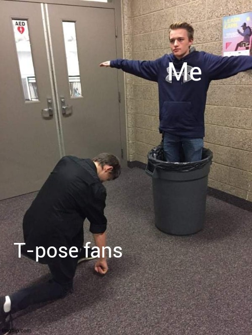 Man Worshipping Guy In The Trash Can | Me T-pose fans | image tagged in man worshipping guy in the trash can | made w/ Imgflip meme maker