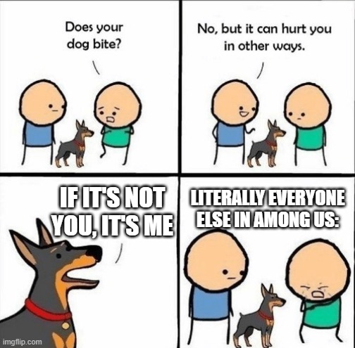 this trick utterly destroys you, if you are the sus | IF IT'S NOT YOU, IT'S ME; LITERALLY EVERYONE ELSE IN AMONG US: | image tagged in does your dog bite | made w/ Imgflip meme maker