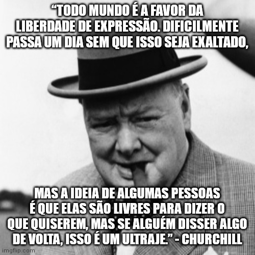 “TODO MUNDO É A FAVOR DA LIBERDADE DE EXPRESSÃO. DIFICILMENTE PASSA UM DIA SEM QUE ISSO SEJA EXALTADO, MAS A IDEIA DE ALGUMAS PESSOAS É QUE ELAS SÃO LIVRES PARA DIZER O QUE QUISEREM, MAS SE ALGUÉM DISSER ALGO DE VOLTA, ISSO É UM ULTRAJE.” - CHURCHILL | made w/ Imgflip meme maker