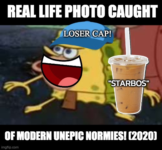 Look at this unfunny meme somebody comment CRINGE! |  REAL LIFE PHOTO CAUGHT; LOSER CAP! "STARBOS"; OF MODERN UNEPIC NORMIES! (2020) | image tagged in memes,spongegar,funny | made w/ Imgflip meme maker