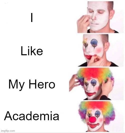 Issa Joke | I; Like; My Hero; Academia | image tagged in memes,clown applying makeup | made w/ Imgflip meme maker