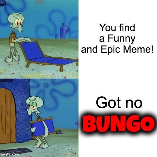 Really hard to find funny memes these days.. | You find a Funny and Epic Meme! Got no; BUNGO | image tagged in squidward chair,memes,funny | made w/ Imgflip meme maker