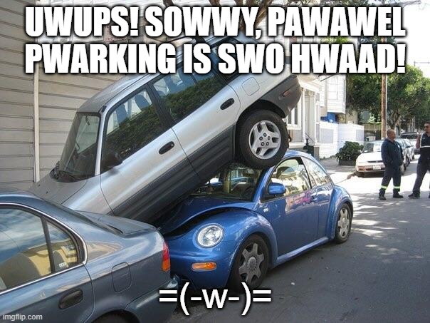 Car parking  |  UWUPS! SOWWY, PAWAWEL PWARKING IS SWO HWAAD! =(-w-)= | image tagged in car parking,memes,fun,cars,furries,uwu | made w/ Imgflip meme maker
