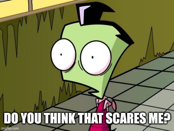 Zambeh Zim | DO YOU THINK THAT SCARES ME? | image tagged in zambeh zim | made w/ Imgflip meme maker