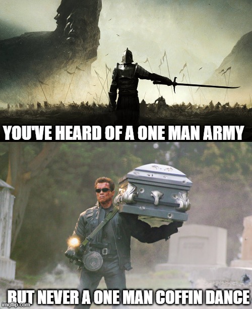 arnold the memelord | YOU'VE HEARD OF A ONE MAN ARMY; BUT NEVER A ONE MAN COFFIN DANCE | image tagged in one man army,terminator carrying coffin | made w/ Imgflip meme maker
