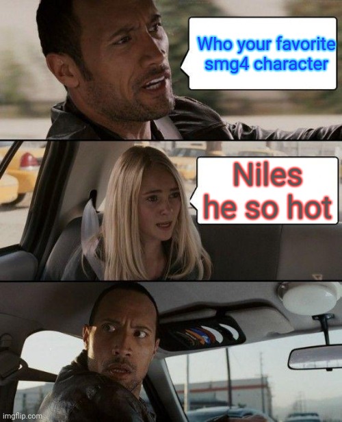 Smg4 favorite character | Who your favorite smg4 character; Niles he so hot | image tagged in memes,the rock driving,smg4 | made w/ Imgflip meme maker