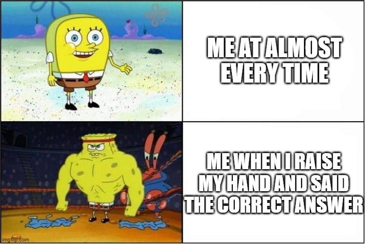 yudjvgfhjdjxsk | ME AT ALMOST EVERY TIME; ME WHEN I RAISE MY HAND AND SAID THE CORRECT ANSWER | image tagged in weak vs strong spongebob,school | made w/ Imgflip meme maker