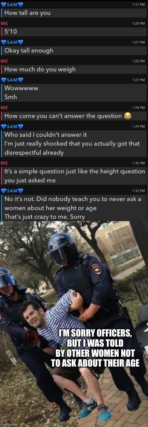Literally how that would go down based on their logic | I’M SORRY OFFICERS, BUT I WAS TOLD BY OTHER WOMEN NOT TO ASK ABOUT THEIR AGE | image tagged in change my mind guy arrested | made w/ Imgflip meme maker