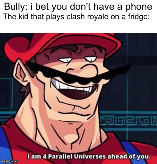 Phones are for broke people, The fridge is all the hype | The kid that plays clash royale on a fridge:; Bully: i bet you don't have a phone | image tagged in i am 4 parallel universes ahead of you,memes,gaming | made w/ Imgflip meme maker
