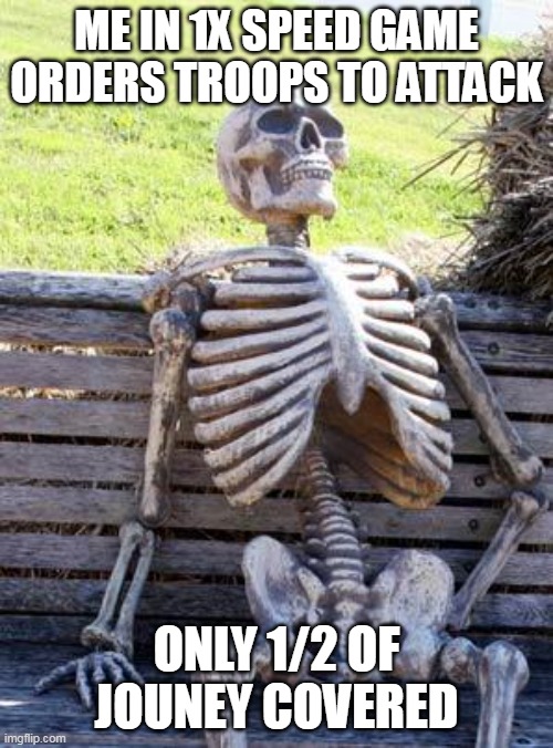 Waiting Skeleton Meme | ME IN 1X SPEED GAME ORDERS TROOPS TO ATTACK; ONLY 1/2 OF JOURNEY COVERED | image tagged in memes,waiting skeleton,con | made w/ Imgflip meme maker