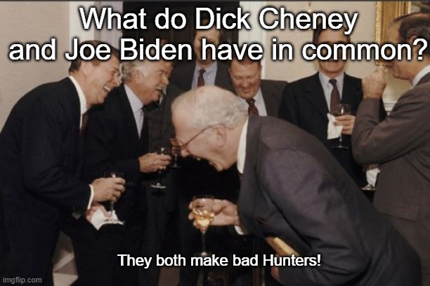 Watch where you're pointing that thing | What do Dick Cheney and Joe Biden have in common? They both make bad Hunters! | image tagged in memes,laughing men in suits | made w/ Imgflip meme maker
