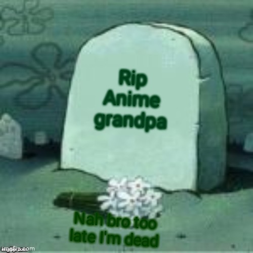 Here Lies X | Rip
Anime grandpa Nah bro too late I'm dead | image tagged in here lies x | made w/ Imgflip meme maker
