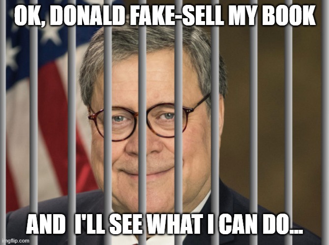 Gotta Sell Books! | OK, DONALD FAKE-SELL MY BOOK; AND  I'LL SEE WHAT I CAN DO... | image tagged in william barr behind bars | made w/ Imgflip meme maker