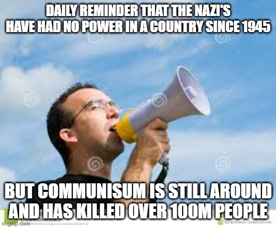 Not defending either, but Nazism gets censored the heck out of when Communisum is far worse | DAILY REMINDER THAT THE NAZI'S HAVE HAD NO POWER IN A COUNTRY SINCE 1945; BUT COMMUNISUM IS STILL AROUND AND HAS KILLED OVER 100M PEOPLE | image tagged in daily reminder man,ideology | made w/ Imgflip meme maker