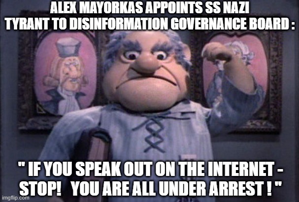 You Are Under Arrest! | ALEX MAYORKAS APPOINTS SS NAZI TYRANT TO DISINFORMATION GOVERNANCE BOARD :; " IF YOU SPEAK OUT ON THE INTERNET -
STOP!   YOU ARE ALL UNDER ARREST ! " | image tagged in mayorkas,governance board,liberals,democrats,biden,twitter | made w/ Imgflip meme maker