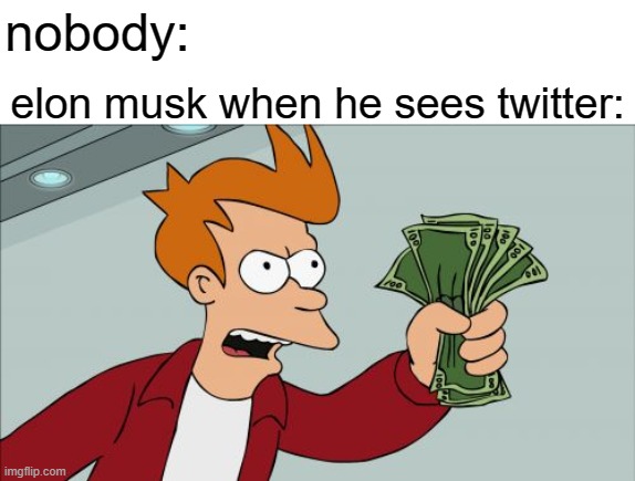 free epic portabella mushrooms | nobody:; elon musk when he sees twitter: | image tagged in memes,shut up and take my money fry | made w/ Imgflip meme maker