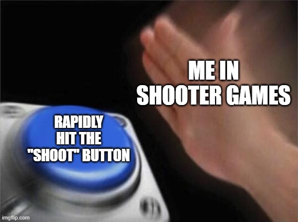 Blank Nut Button Meme | ME IN SHOOTER GAMES; RAPIDLY HIT THE "SHOOT" BUTTON | image tagged in memes,blank nut button | made w/ Imgflip meme maker