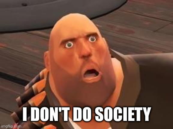 TF2 Heavy | I DON'T DO SOCIETY | image tagged in tf2 heavy | made w/ Imgflip meme maker