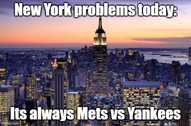 And North vs South in general | New York problems today:; Its always Mets vs Yankees | image tagged in new york city,sports,baseball | made w/ Imgflip meme maker