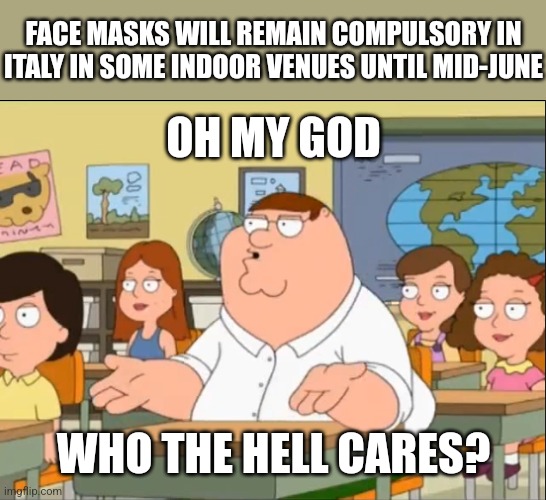 Really, Italy!? |  FACE MASKS WILL REMAIN COMPULSORY IN ITALY IN SOME INDOOR VENUES UNTIL MID-JUNE; OH MY GOD; WHO THE HELL CARES? | image tagged in oh my god who the hell cares,italy,coronavirus,covid-19,masks,memes | made w/ Imgflip meme maker